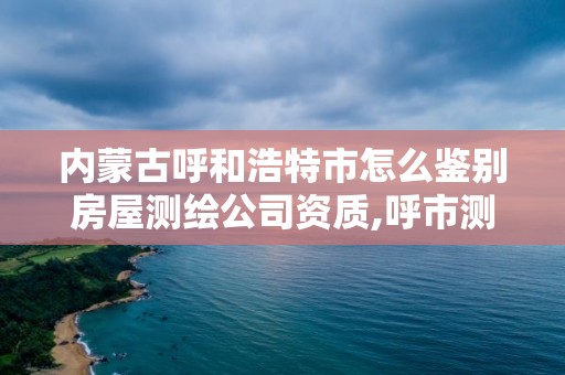内蒙古呼和浩特市怎么鉴别房屋测绘公司资质,呼市测绘院家属楼二手房