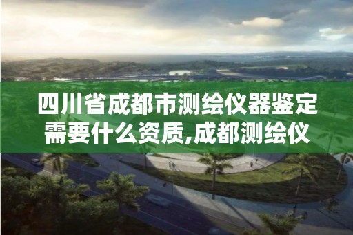 四川省成都市测绘仪器鉴定需要什么资质,成都测绘仪器一条街。 四川省成都市测绘仪器鉴定需要什么资质,成都测绘仪器一条街。
