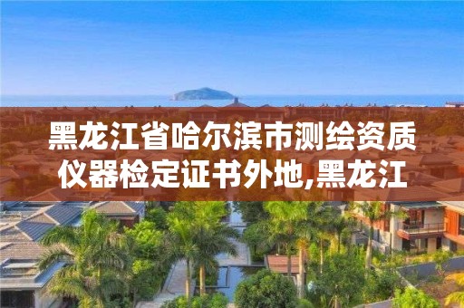 黑龙江省哈尔滨市测绘资质仪器检定证书外地,黑龙江省测绘资质延期通知 黑龙江省哈尔滨市测绘资质仪器检定证书外地,黑龙江省测绘资质延期通知