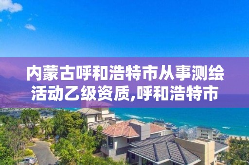 内蒙古呼和浩特市从事测绘活动乙级资质,呼和浩特市测绘仪器店