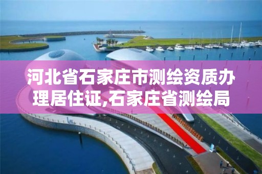 河北省石家庄市测绘资质办理居住证,石家庄省测绘局宿舍旧城改造。