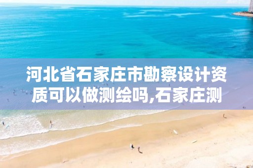 河北省石家庄市勘察设计资质可以做测绘吗,石家庄测绘资质代办