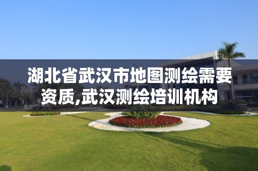 湖北省武汉市地图测绘需要资质,武汉测绘培训机构