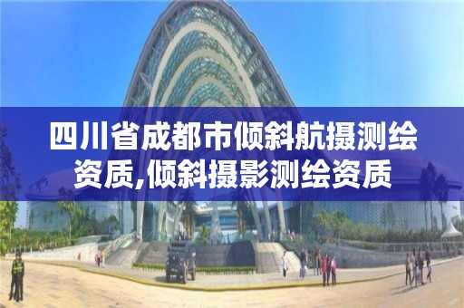 四川省成都市倾斜航摄测绘资质,倾斜摄影测绘资质