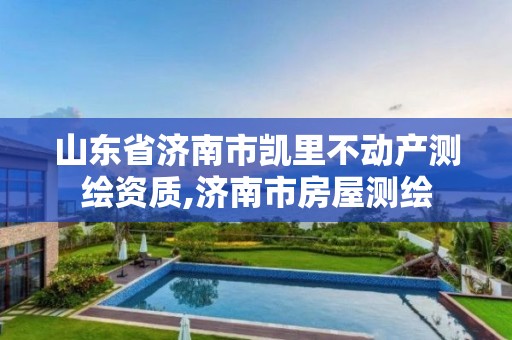 山东省济南市凯里不动产测绘资质,济南市房屋测绘