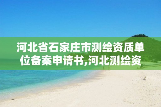 河北省石家庄市测绘资质单位备案申请书,河北测绘资质审批。