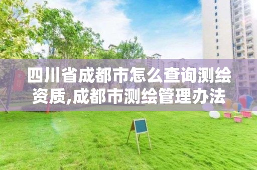四川省成都市怎么查询测绘资质,成都市测绘管理办法