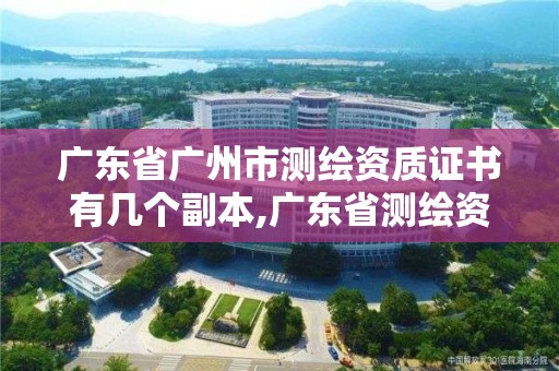 广东省广州市测绘资质证书有几个副本,广东省测绘资质办理流程