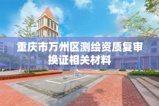 重庆市万州区测绘资质复审换证相关材料