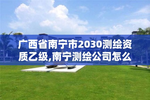 广西省南宁市2030测绘资质乙级,南宁测绘公司怎么收费标准