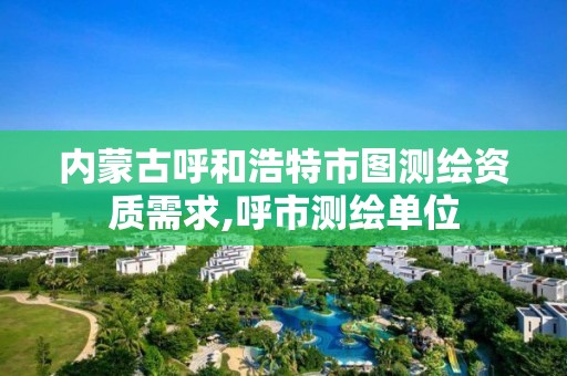 内蒙古呼和浩特市图测绘资质需求,呼市测绘单位