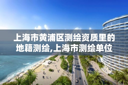 上海市黄浦区测绘资质里的地籍测绘,上海市测绘单位名单 上海市黄浦区测绘资质里的地籍测绘,上海市测绘单位名单
