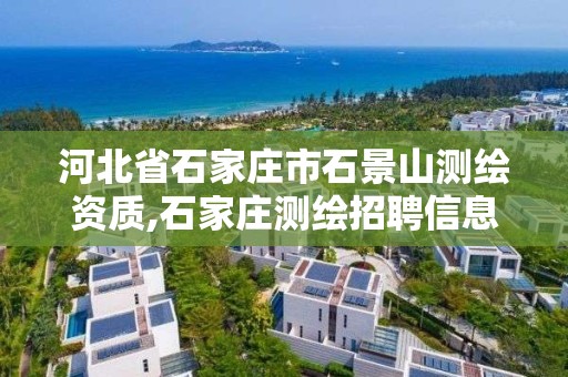 河北省石家庄市石景山测绘资质,石家庄测绘招聘信息