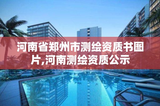 河南省郑州市测绘资质书图片,河南测绘资质公示