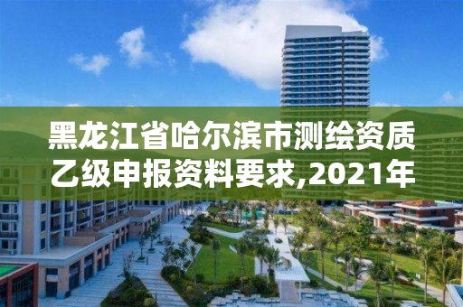 黑龙江省哈尔滨市测绘资质乙级申报资料要求,2021年测绘乙级资质申报条件。 黑龙江省哈尔滨市测绘资质乙级申报资料要求,2021年测绘乙级资质申报条件。