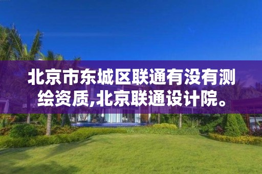 北京市东城区联通有没有测绘资质,北京联通设计院。