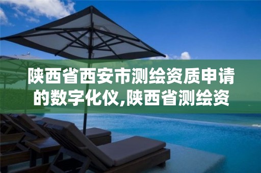 陕西省西安市测绘资质申请的数字化仪,陕西省测绘资质管理信息系统。