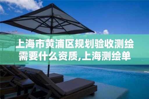 上海市黄浦区规划验收测绘需要什么资质,上海测绘单位。