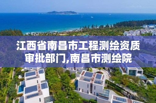 江西省南昌市工程测绘资质审批部门,南昌市测绘院