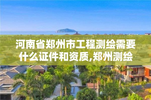 河南省郑州市工程测绘需要什么证件和资质,郑州测绘工程师招聘。 河南省郑州市工程测绘需要什么证件和资质,郑州测绘工程师招聘。