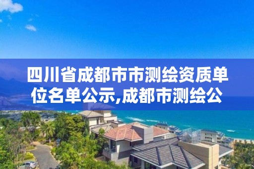 四川省成都市市测绘资质单位名单公示,成都市测绘公司