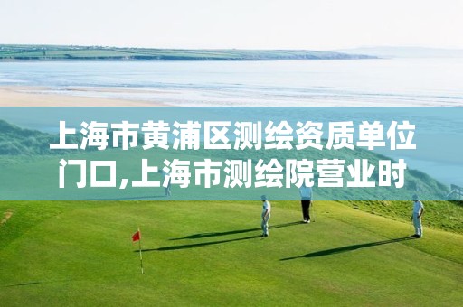 上海市黄浦区测绘资质单位门口,上海市测绘院营业时间