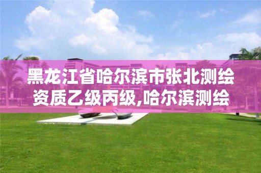 黑龙江省哈尔滨市张北测绘资质乙级丙级,哈尔滨测绘招聘 黑龙江省哈尔滨市张北测绘资质乙级丙级,哈尔滨测绘招聘