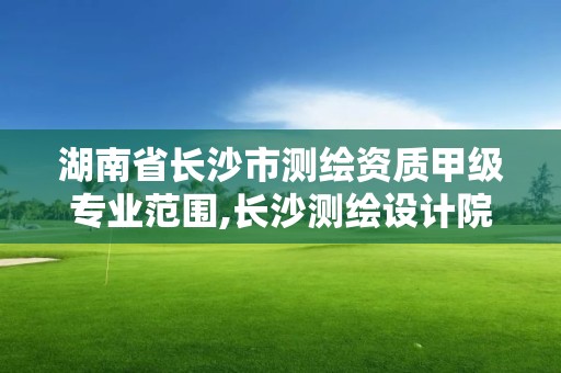 湖南省长沙市测绘资质甲级专业范围,长沙测绘设计院 湖南省长沙市测绘资质甲级专业范围,长沙测绘设计院