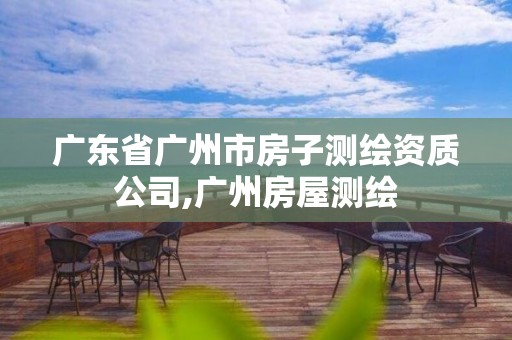 广东省广州市房子测绘资质公司,广州房屋测绘