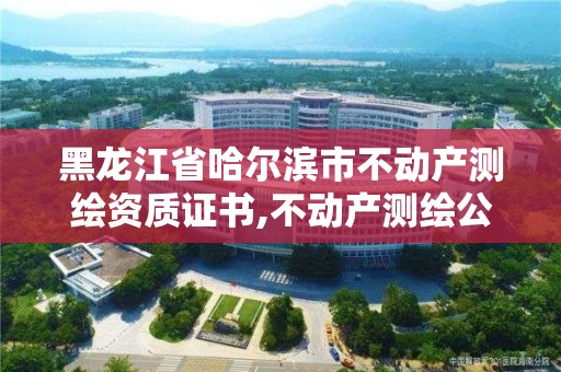 黑龙江省哈尔滨市不动产测绘资质证书,不动产测绘公司。