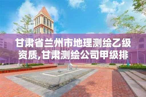 甘肃省兰州市地理测绘乙级资质,甘肃测绘公司甲级排名