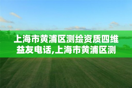 上海市黄浦区测绘资质四维益友电话,上海市黄浦区测绘中心