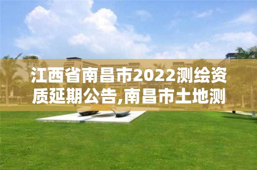 江西省南昌市2022测绘资质延期公告,南昌市土地测绘工程公司