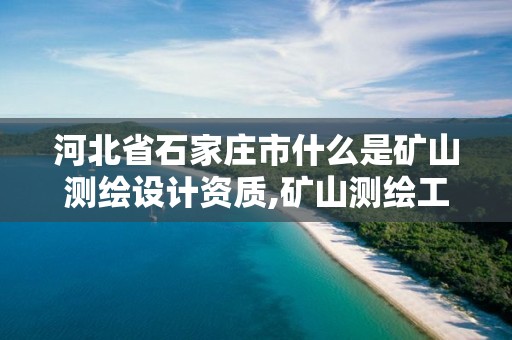 河北省石家庄市什么是矿山测绘设计资质,矿山测绘工程技术报告 河北省石家庄市什么是矿山测绘设计资质,矿山测绘工程技术报告