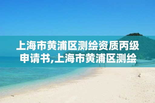上海市黄浦区测绘资质丙级申请书,上海市黄浦区测绘资质丙级申请书查询