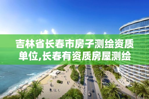 吉林省长春市房子测绘资质单位,长春有资质房屋测绘公司电话