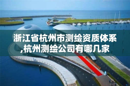 浙江省杭州市测绘资质体系,杭州测绘公司有哪几家