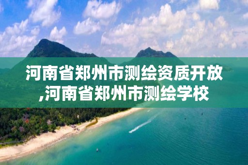 河南省郑州市测绘资质开放,河南省郑州市测绘学校 河南省郑州市测绘资质开放,河南省郑州市测绘学校