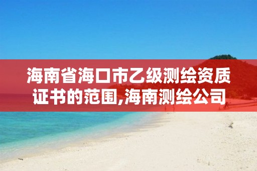 海南省海口市乙级测绘资质证书的范围,海南测绘公司有多少家。