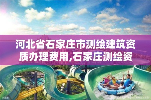 河北省石家庄市测绘建筑资质办理费用,石家庄测绘资质代办