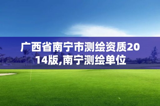 广西省南宁市测绘资质2014版,南宁测绘单位
