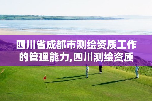四川省成都市测绘资质工作的管理能力,四川测绘资质单位。