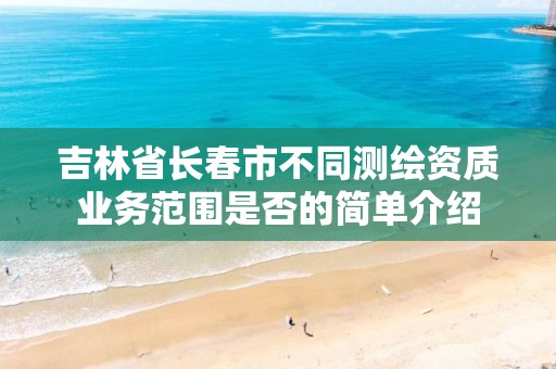 吉林省长春市不同测绘资质业务范围是否的简单介绍 吉林省长春市不同测绘资质业务范围是否的简单介绍