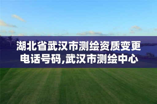湖北省武汉市测绘资质变更电话号码,武汉市测绘中心。