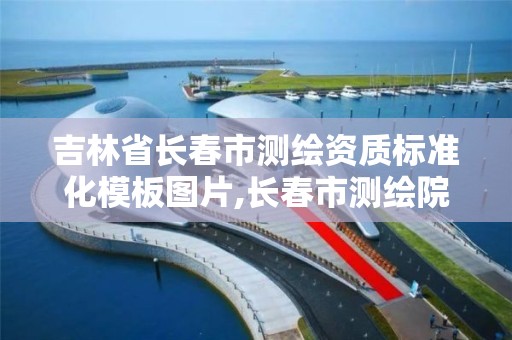 吉林省长春市测绘资质标准化模板图片,长春市测绘院官网。