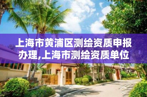 上海市黄浦区测绘资质申报办理,上海市测绘资质单位名单