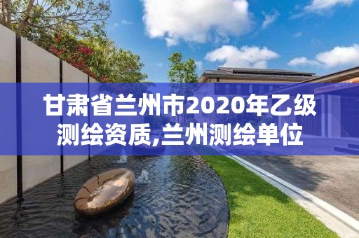 甘肃省兰州市2020年乙级测绘资质,兰州测绘单位