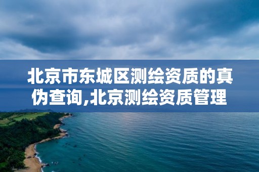 北京市东城区测绘资质的真伪查询,北京测绘资质管理办法 北京市东城区测绘资质的真伪查询,北京测绘资质管理办法