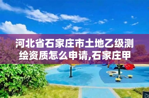河北省石家庄市土地乙级测绘资质怎么申请,石家庄甲级测绘公司 河北省石家庄市土地乙级测绘资质怎么申请,石家庄甲级测绘公司