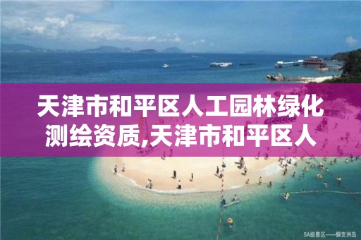 天津市和平区人工园林绿化测绘资质,天津市和平区人工园林绿化测绘资质查询 天津市和平区人工园林绿化测绘资质,天津市和平区人工园林绿化测绘资质查询